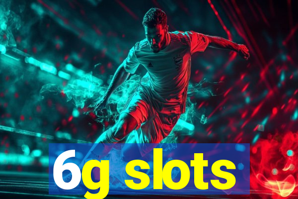 6g slots